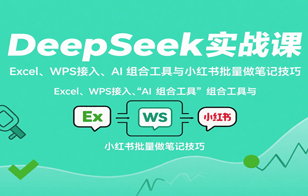 DeepSeek实战课:Excel、WPS接入、AI 组合工具与小红书批量做笔记技巧