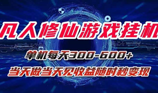 凡人修仙游戏挂机单机每天300-600+a当天做当天见收益随时在线秒变现