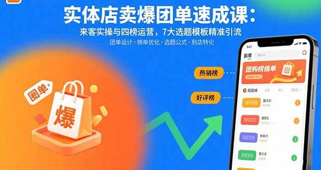 实体店卖爆团单速成课:来客实操与四榜运营,7大选题模板精准引流