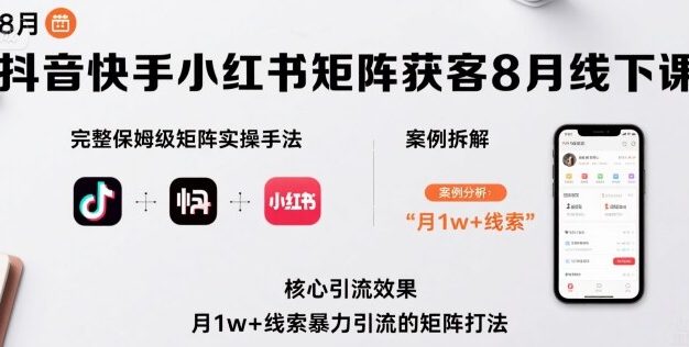 抖音快手小红书矩阵获客8月线下课,完整保姆级矩阵实操手法与案例拆解,月1w+线索暴力引流的矩阵打法